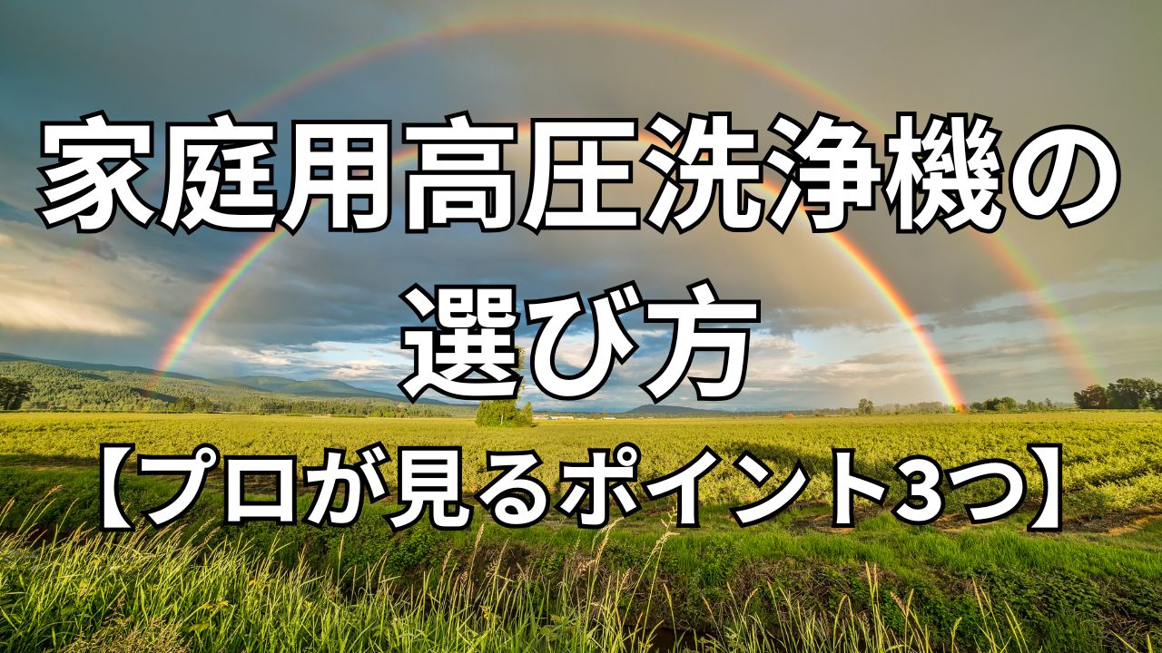 家庭用高圧洗浄機の選び方【プロが見るポイント3つ】