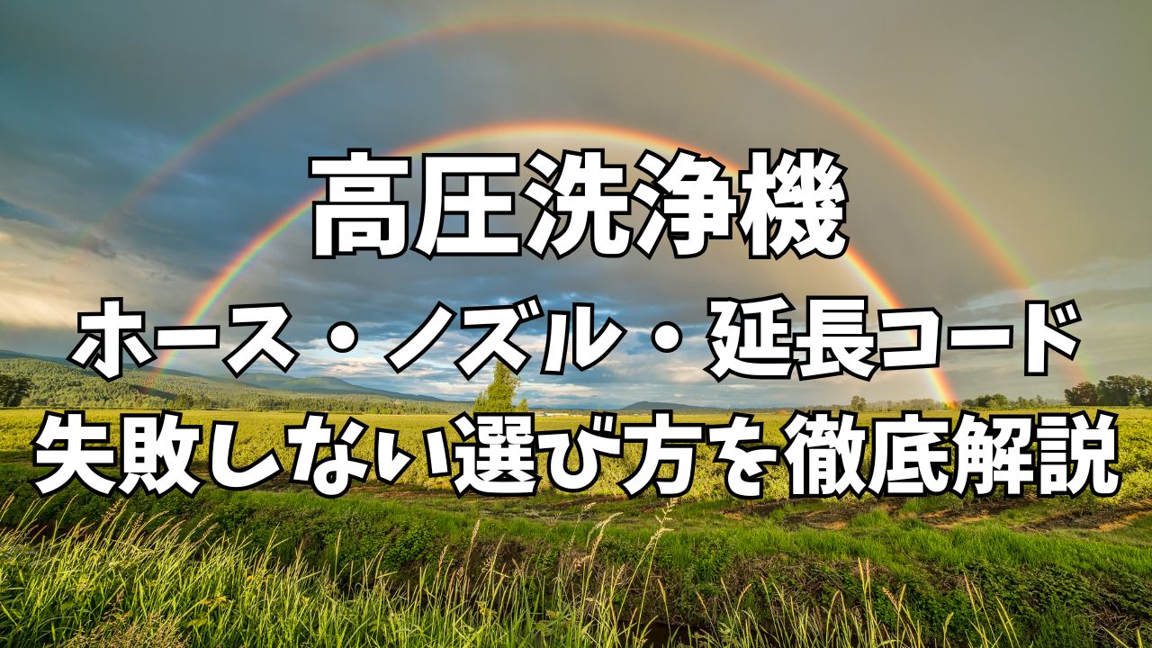 高圧洗浄機ホース・ノズル・延長コード｜失敗しない選び方を徹底解説