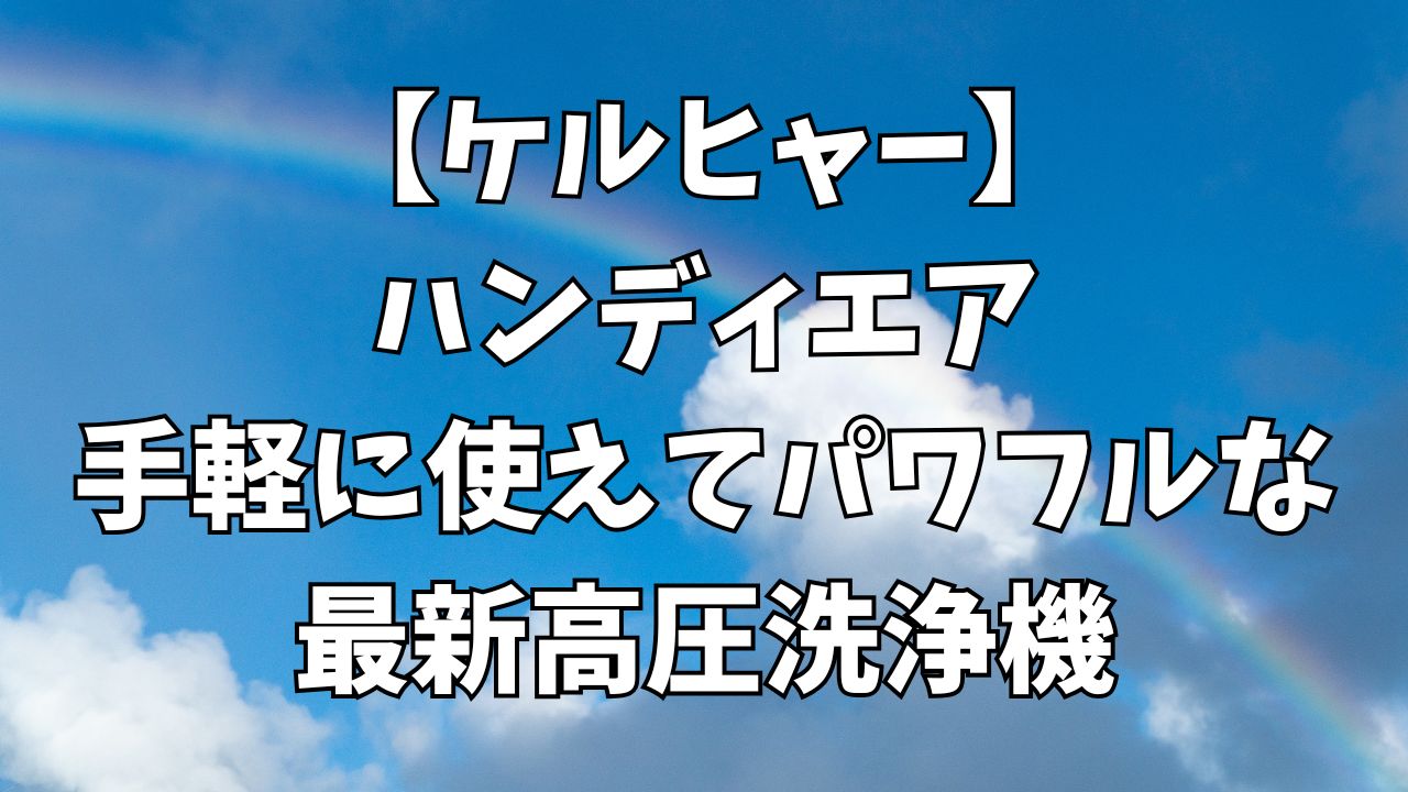 【ケルヒャー】ハンディエア｜手軽に使えてパワフルな最新高圧洗浄機