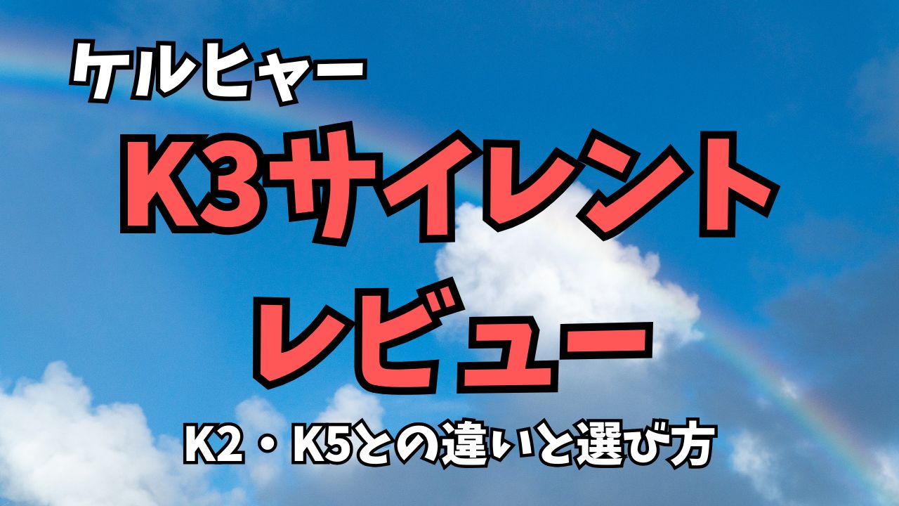 ケルヒャーK3サイレントをレビュー｜K2・K5との違いと選び方